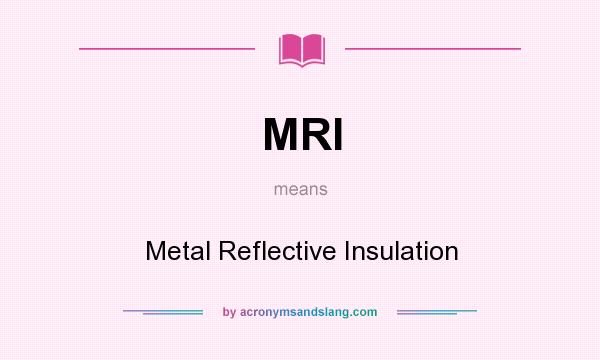 What does MRI mean? It stands for Metal Reflective Insulation