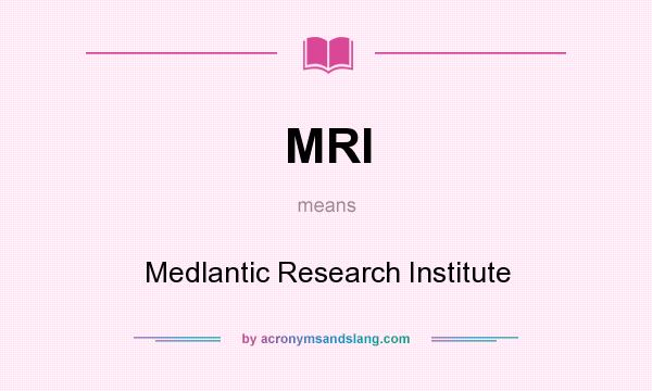 What does MRI mean? It stands for Medlantic Research Institute