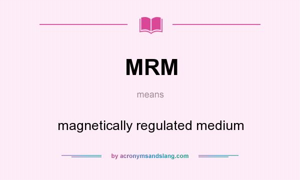 What does MRM mean? It stands for magnetically regulated medium