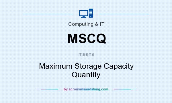 What does MSCQ mean? It stands for Maximum Storage Capacity Quantity