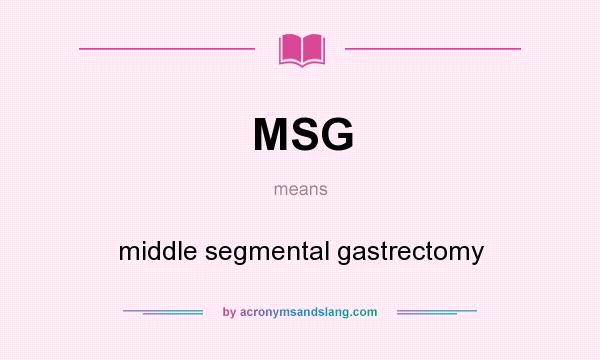 What does MSG mean? It stands for middle segmental gastrectomy