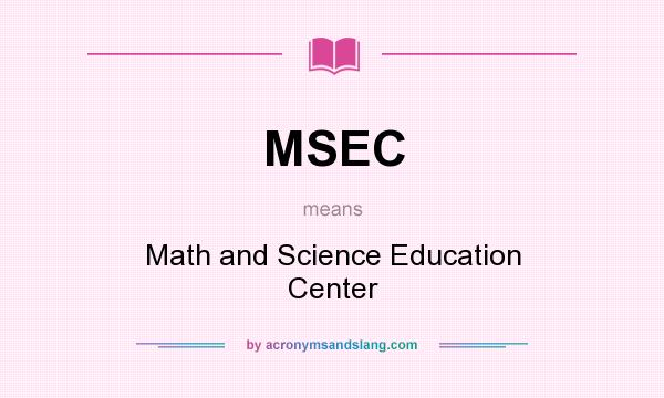What does MSEC mean? It stands for Math and Science Education Center