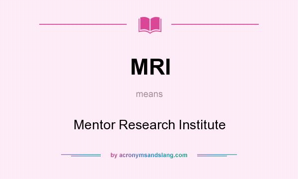What does MRI mean? It stands for Mentor Research Institute