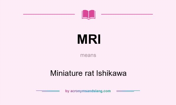 What does MRI mean? It stands for Miniature rat Ishikawa