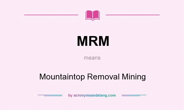 What does MRM mean? It stands for Mountaintop Removal Mining