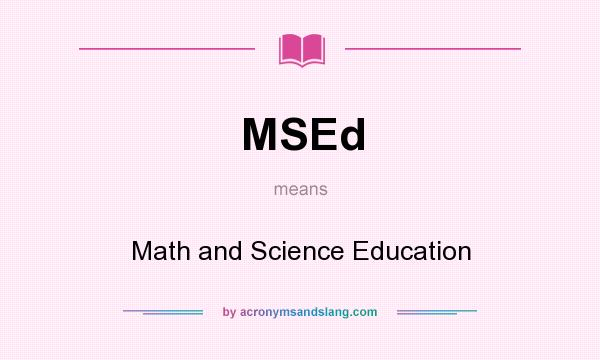 What does MSEd mean? It stands for Math and Science Education