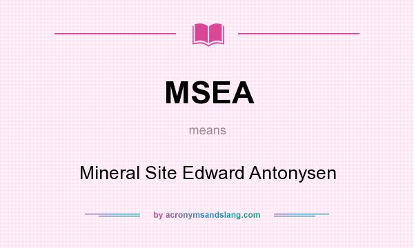 What does MSEA mean? It stands for Mineral Site Edward Antonysen