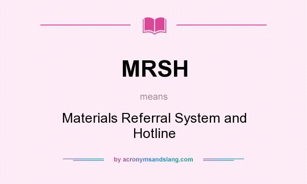 What does MRSH mean? It stands for Materials Referral System and Hotline