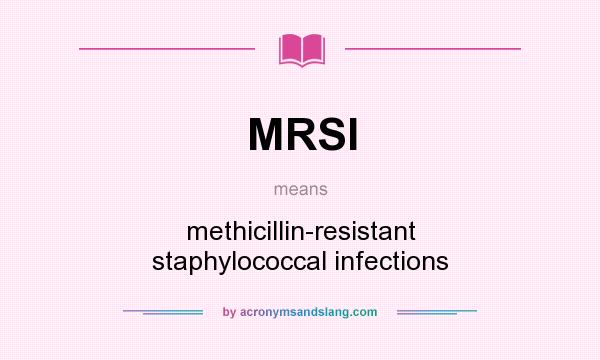 What does MRSI mean? It stands for methicillin-resistant staphylococcal infections