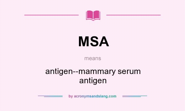 What does MSA mean? It stands for antigen--mammary serum antigen