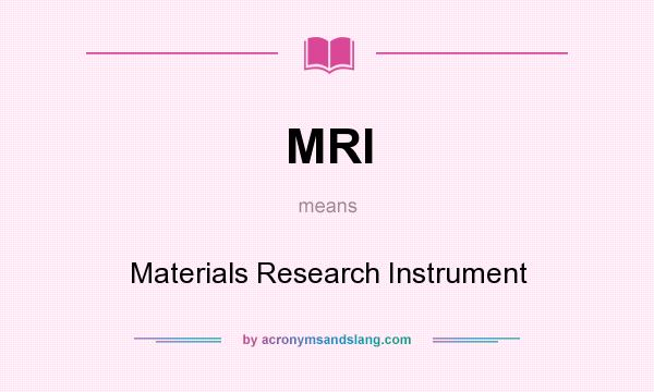 What does MRI mean? It stands for Materials Research Instrument