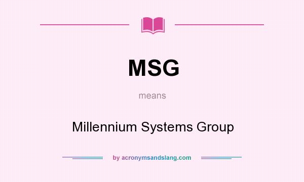 What does MSG mean? It stands for Millennium Systems Group
