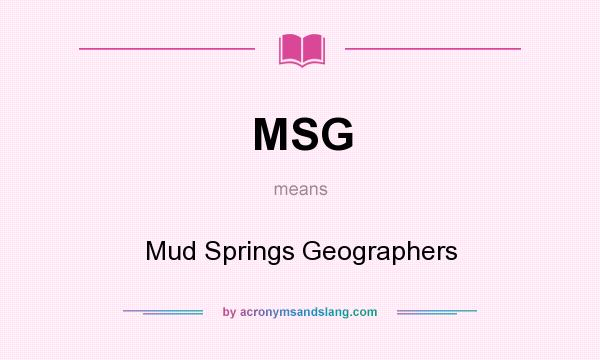 What does MSG mean? It stands for Mud Springs Geographers