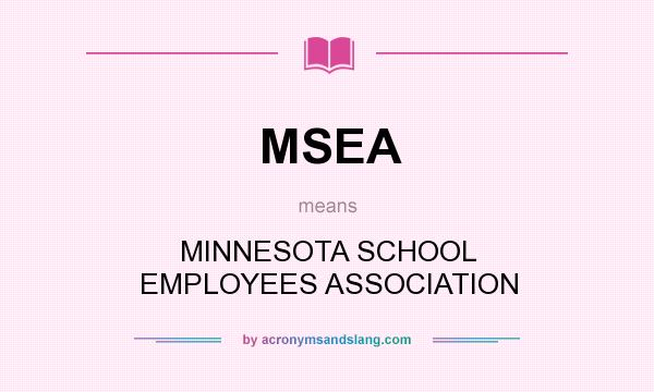 What does MSEA mean? It stands for MINNESOTA SCHOOL EMPLOYEES ASSOCIATION