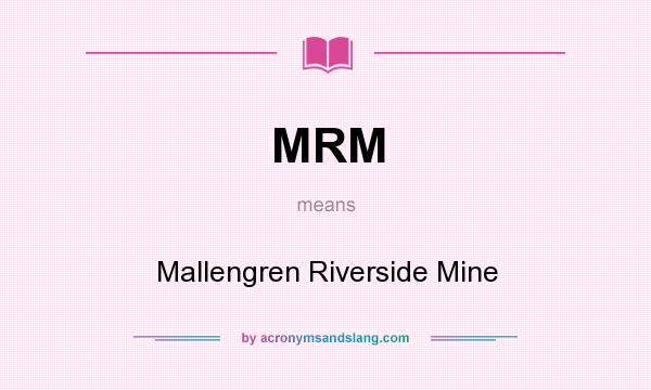 What does MRM mean? It stands for Mallengren Riverside Mine