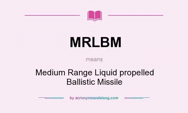 What does MRLBM mean? It stands for Medium Range Liquid propelled Ballistic Missile
