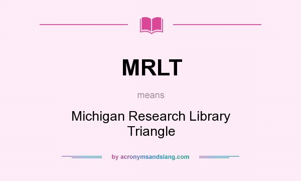 What does MRLT mean? It stands for Michigan Research Library Triangle