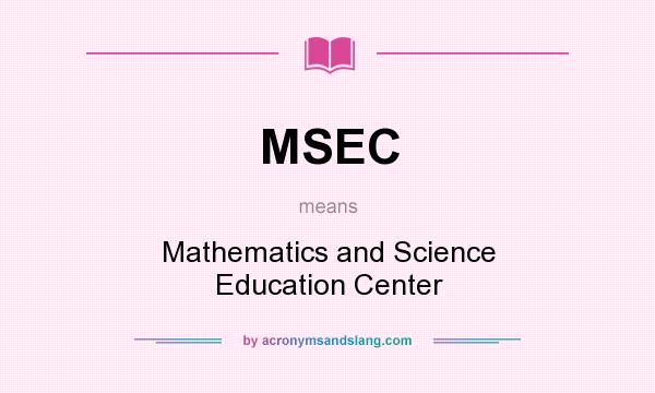 What does MSEC mean? It stands for Mathematics and Science Education Center