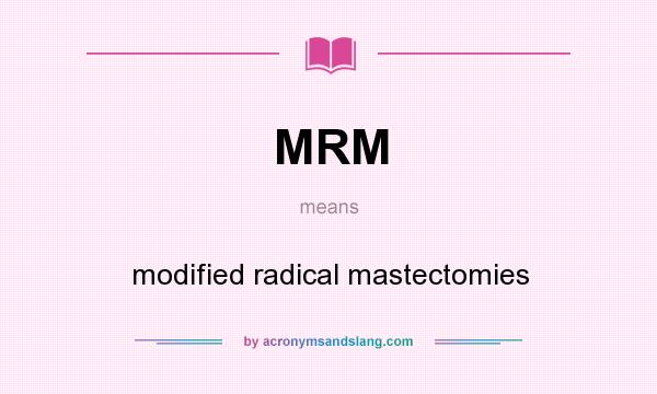 What does MRM mean? It stands for modified radical mastectomies