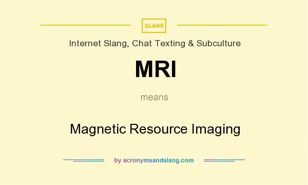 What does MRI mean? It stands for Magnetic Resource Imaging