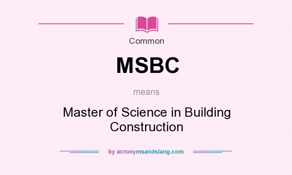 What does MSBC mean? It stands for Master of Science in Building Construction