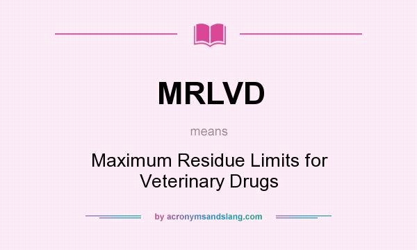 What does MRLVD mean? It stands for Maximum Residue Limits for Veterinary Drugs