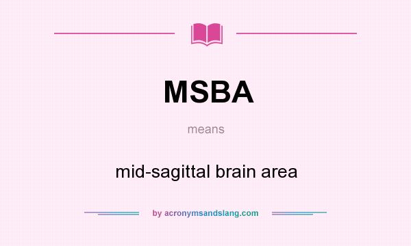 What does MSBA mean? It stands for mid-sagittal brain area