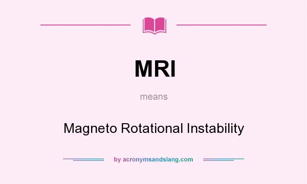 What does MRI mean? It stands for Magneto Rotational Instability