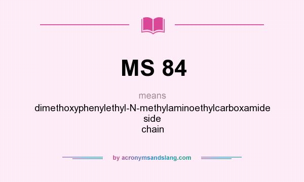 What does MS 84 mean? It stands for dimethoxyphenylethyl-N-methylaminoethylcarboxamide side chain