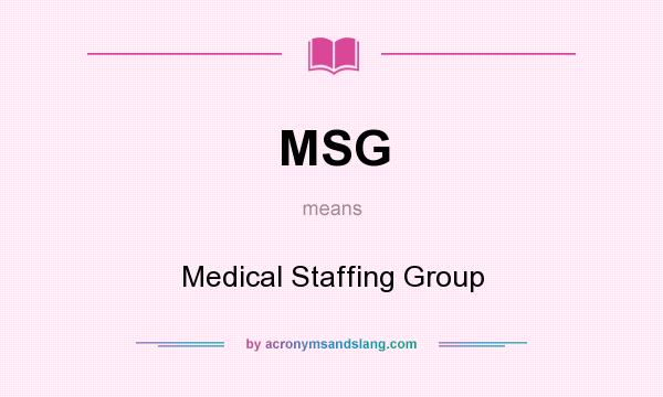 What does MSG mean? It stands for Medical Staffing Group