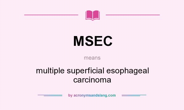 What does MSEC mean? It stands for multiple superficial esophageal carcinoma