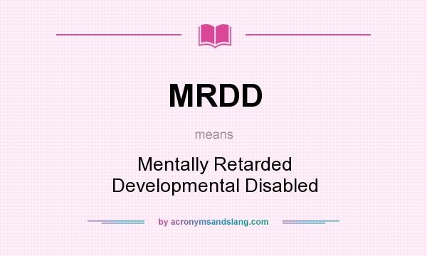 What does MRDD mean? It stands for Mentally Retarded Developmental Disabled