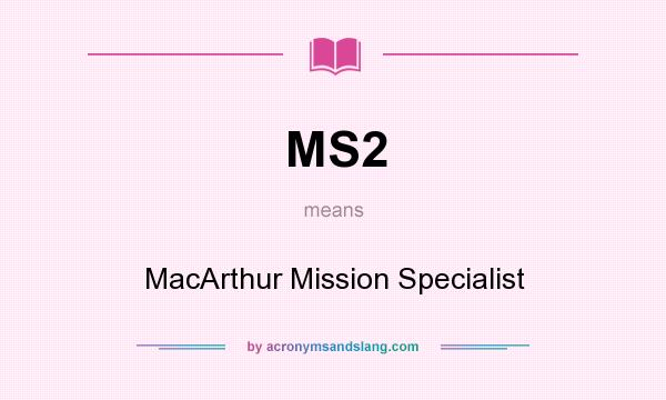 What does MS2 mean? It stands for MacArthur Mission Specialist