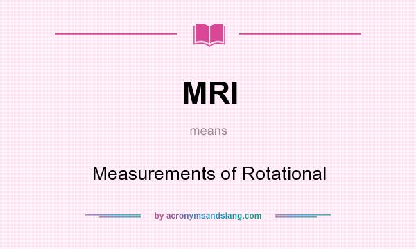 What does MRI mean? It stands for Measurements of Rotational