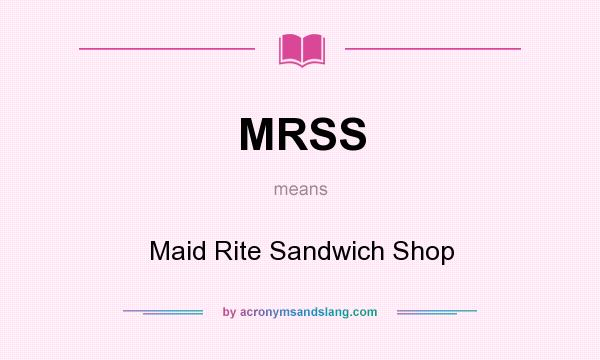 What does MRSS mean? It stands for Maid Rite Sandwich Shop