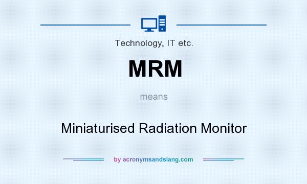 What does MRM mean? It stands for Miniaturised Radiation Monitor