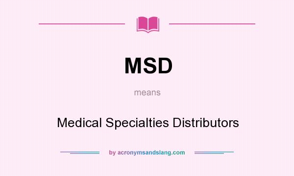 What does MSD mean? It stands for Medical Specialties Distributors