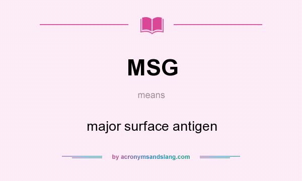 What does MSG mean? It stands for major surface antigen
