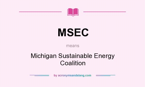 What does MSEC mean? It stands for Michigan Sustainable Energy Coalition