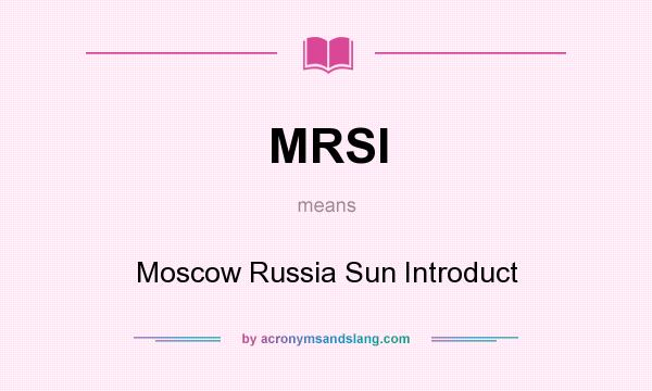 What does MRSI mean? It stands for Moscow Russia Sun Introduct