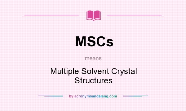What does MSCs mean? It stands for Multiple Solvent Crystal Structures