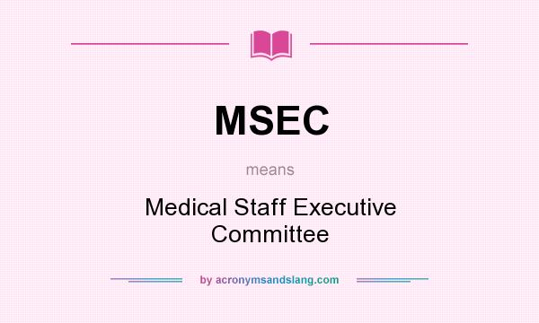 What does MSEC mean? It stands for Medical Staff Executive Committee
