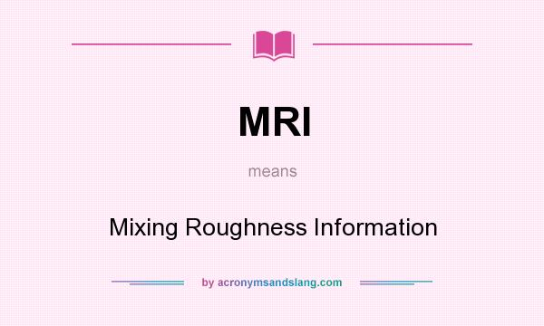 What does MRI mean? It stands for Mixing Roughness Information
