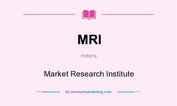 What does MRI mean? It stands for Market Research Institute
