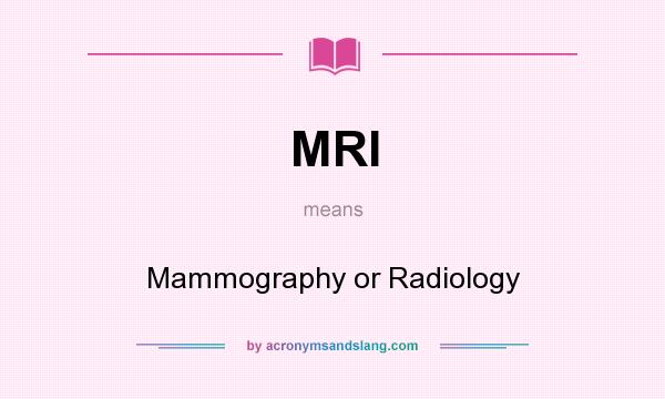 What does MRI mean? It stands for Mammography or Radiology