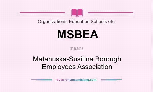 What does MSBEA mean? It stands for Matanuska-Susitina Borough Employees Association