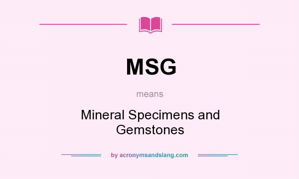 What does MSG mean? It stands for Mineral Specimens and Gemstones