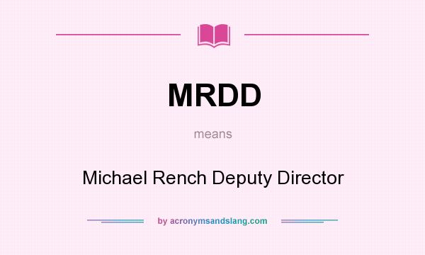 What does MRDD mean? It stands for Michael Rench Deputy Director