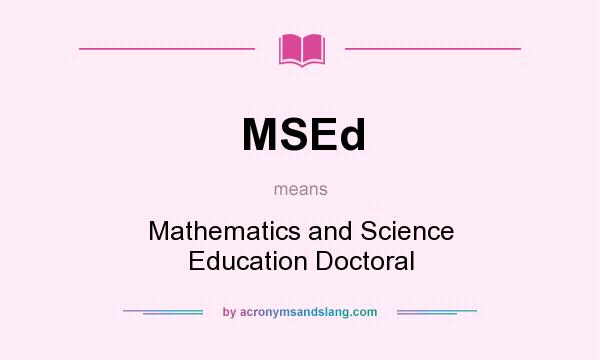 What does MSEd mean? It stands for Mathematics and Science Education Doctoral