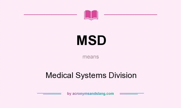 What does MSD mean? It stands for Medical Systems Division